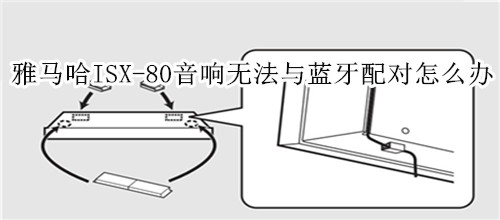 雅马哈ISX-80电视音响无法与蓝牙装置配对怎么办