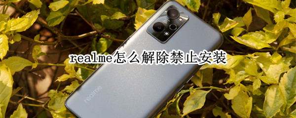 realme怎么解除禁止安装（realme关闭安装保护）