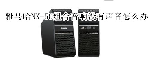 雅马哈NX-50迷你组合音响没有声音怎么办