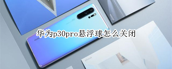 华为p30pro悬浮球怎么关闭