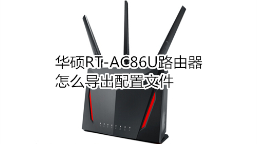 华硕RT-AC86U路由器怎么导出配置文件