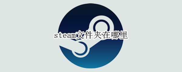 steam文件夹在哪里 steam文件夹在哪里找