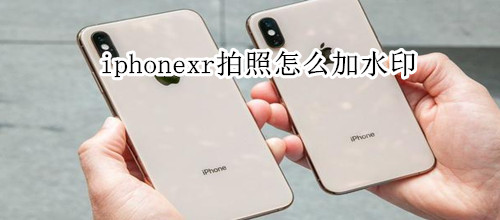 iphonexr拍照怎么加水印