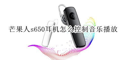 芒果人s650耳机怎么控制音乐播放