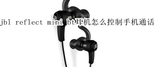 jbl reflect mini bt耳机怎么控制手机通话