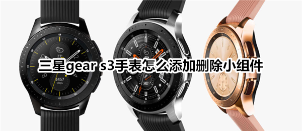 三星gear s3智能手表怎么添加删除小组件