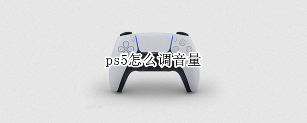 ps5怎么调音量（ps5声音怎么调）