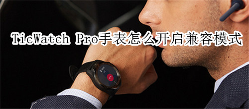 TicWatch Pro智能手表怎么开启兼容模式