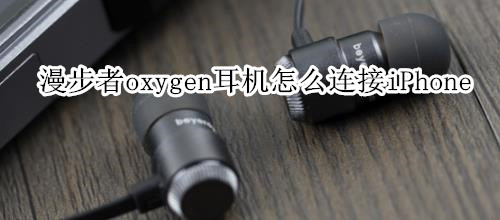 漫步者oxygen耳机怎么连接iPhone