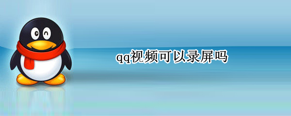 qq视频可以录屏吗 电脑qq视频可以录屏吗