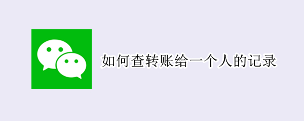 如何查转账给一个人的记录（怎样查看给一个人的转账记录）