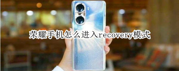 荣耀手机怎么进入recovery模式 honor手机进入recovery模式