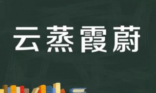 云蒸霞蔚什么意思 云蒸霞蔚出自何处