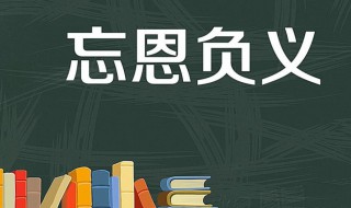忘恩负义是什么意思 忘恩负义指的是什么