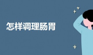 怎样调理肠胃 调理肠胃可以多食以下这几种食物