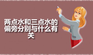 两点水和三点水的偏旁分别与什么有关 两点水偏旁源自何处