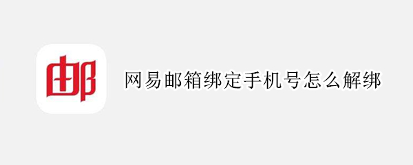 网易邮箱绑定手机号怎么解绑 网易邮箱绑定手机号怎么解绑手机版