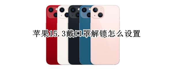 苹果15.3戴口罩解锁怎么设置（iphone13.5戴口罩面部解锁怎么设置）