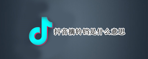 抖音摘铃铛是什么意思 抖音铛铛铛是什么意思