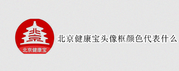 北京健康宝头像框颜色代表什么 北京健康宝照片框颜色