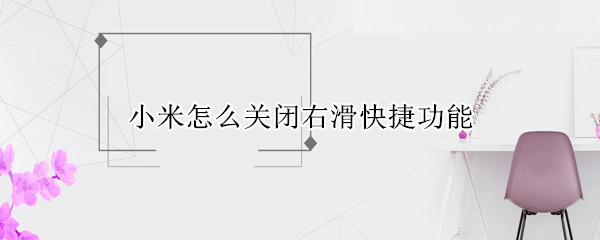 小米怎么关闭右滑快捷功能（小米锁屏右滑快捷功能怎么关闭）