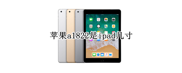 苹果a1822是ipad几寸 苹果a1822是ipad几寸屏