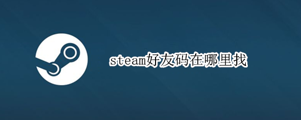 steam好友码在哪里找（steam怎么找好友码）