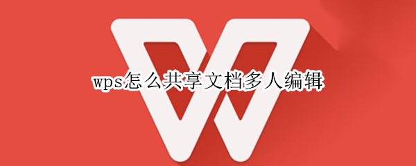 wps怎么共享文档多人编辑 wps共享文档如何多人编辑