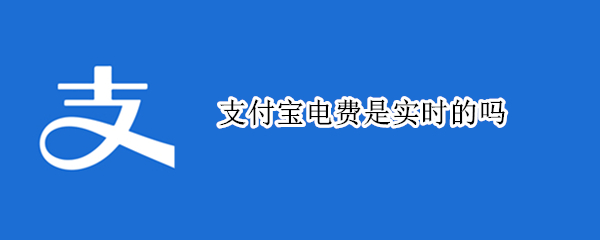 支付宝电费是实时的吗 支付宝电费缴纳是实时电费么