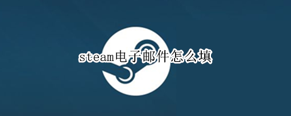 steam电子邮件怎么填（steam电子邮件填什么）