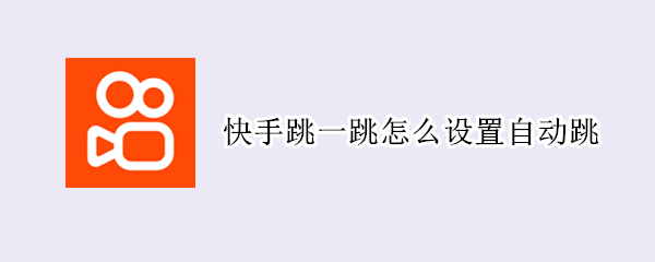 快手跳一跳怎么设置自动跳 快手自动跳出是怎么回事