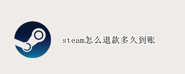 steam怎么退款多久到账 steam退款需要多久到账