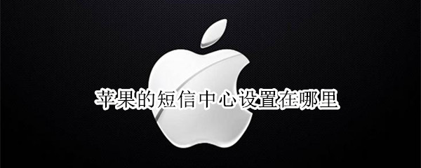 苹果的短信中心设置在哪里（iPhone设置短信中心号码在哪里）