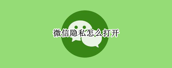 微信隐私怎么打开 怎么解开微信隐私设置