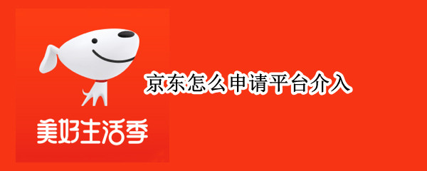 京东怎么申请平台介入 京东怎么申请平台介入处理但找不到那个订单