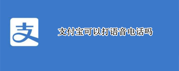 支付宝可以打语音电话吗（支付宝朋友能打语音电话吗）