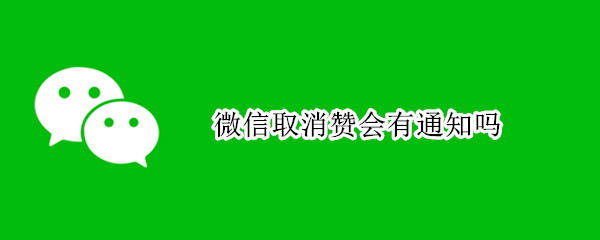 微信取消赞会有通知吗（微信赞取消了会通知吗）