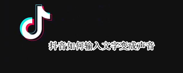 抖音如何输入文字变成声音（抖音中怎么把文字转换成声音）