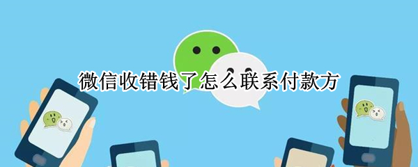 微信收错钱了怎么联系付款方（微信收错钱了怎么找到付款方微信）