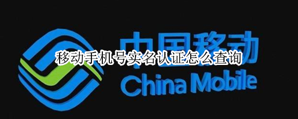 移动手机号实名认证怎么查询（移动手机号怎么查实名认证信息?）