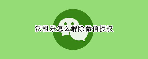 沃租乐怎么解除微信授权 微信沃租乐客服