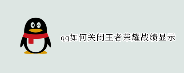 qq如何关闭王者荣耀战绩显示（怎么在qq关闭王者荣耀战绩）