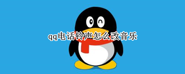 qq电话铃声怎么改音乐 QQ电话怎么改铃声