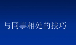 和工作的同事如何相处 有什么相处的技巧呢