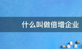 什么叫做倍增企业 倍增企业的解释