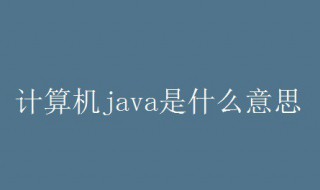 计算机java是什么意思 计算机java的解释