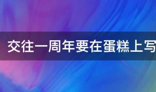 交往一周年要在蛋糕上写什么字（结婚一周年蛋糕上写什么字）