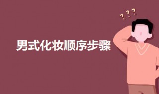 男式化妆顺序步骤 男生化妆步骤的先后顺序图