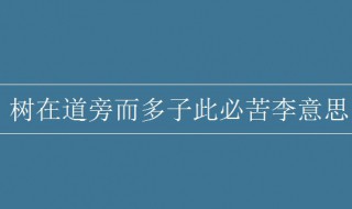 树在道旁而多子此必苦李的意思（树在道旁而多子此必苦李的意思是什么）