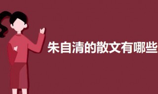 朱自清的散文有哪些（朱自清的散文有哪些?）